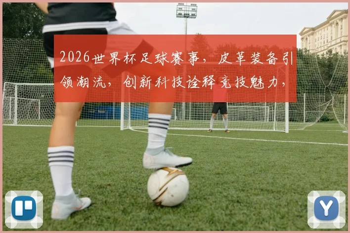 2026世界杯足球赛事，皮革装备引领潮流，创新科技诠释竞技魅力，一触即发