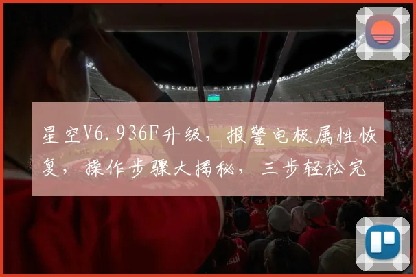 星空V6.936F升级，报警电极属性恢复，操作步骤大揭秘，三步轻松完成