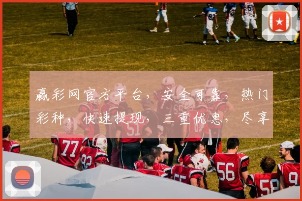 赢彩网官方平台，安全可靠，热门彩种，快速提现，三重优惠，尽享游戏乐趣，不容错过