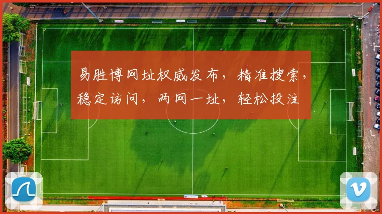 易胜博网址权威发布，精准搜索，稳定访问，两网一址，轻松投注