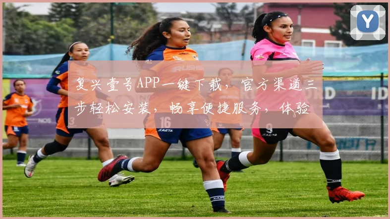 复兴壹号APP一键下载，官方渠道三步轻松安装，畅享便捷服务，体验智慧生活，不容错过