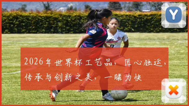 2026年世界杯工艺品，匠心独运，传承与创新之美，一睹为快