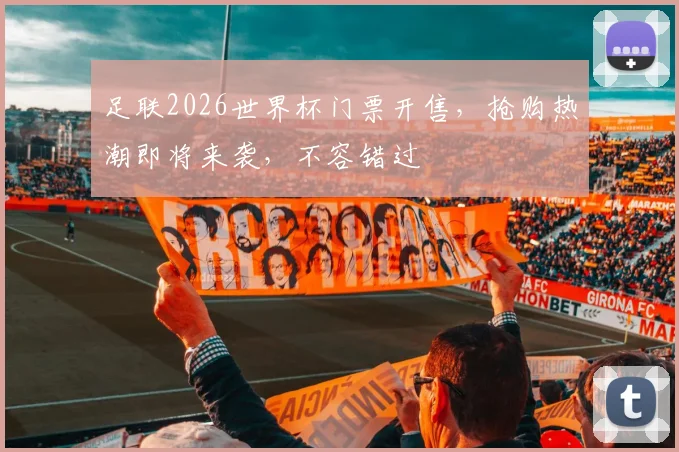 足联2026世界杯门票开售，抢购热潮即将来袭，不容错过