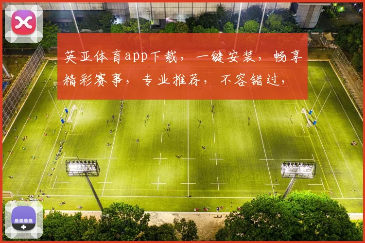 英亚体育app下载，一键安装，畅享精彩赛事，专业推荐，不容错过，快速下载