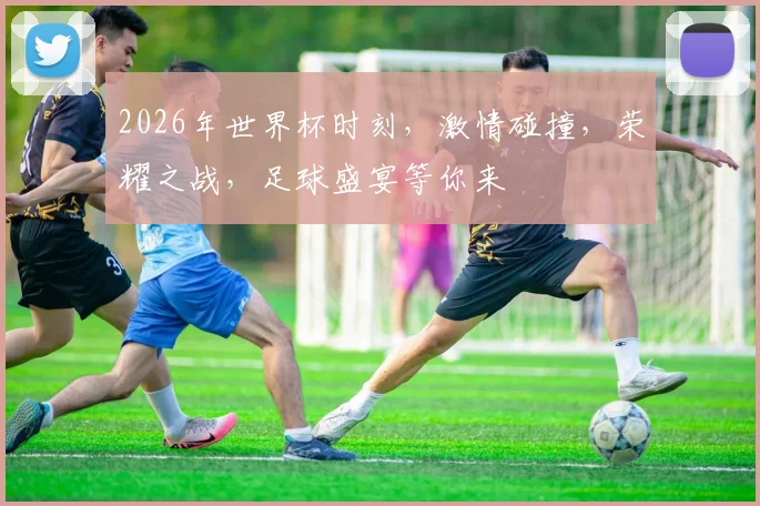 2026年世界杯时刻，激情碰撞，荣耀之战，足球盛宴等你来